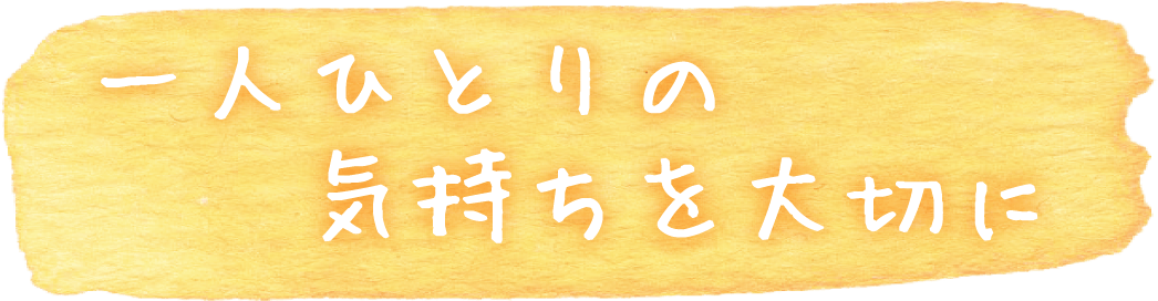 一人ひとりの気持ちを大切に